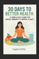 30 Days to Better Health: A Simple Daily Guide for Energy, Immunity & Mental Clarity B0FKYRS3SJ Book Cover