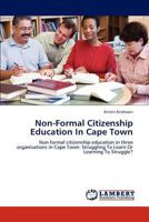 Non-Formal Citizenship Education In Cape Town: Non-formal citizenship education in three organisations in Cape Town: Struggling To Learn Or Learning To Struggle? 3846535966 Book Cover