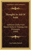Thoughts In Aid Of Faith: Gathered Chiefly From Recent Works In Theology And Philosophy... 1279479884 Book Cover