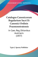 Catalogus Canonicorum Regularium Sacri Et Canonici Ordinis Praemonstratensis: In Caes. Reg. Ditionibus Austriacis (1837) 1161031774 Book Cover