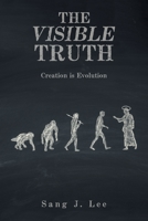 The Visible Truth: Creation Is Evolution 1669873358 Book Cover