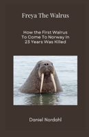 Freya The Walrus: How the First Walrus To Come To Norway In 23 Years Was Killed B0B9QPJKYL Book Cover