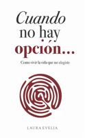 Cuando no hay opción...: Cómo vivir la vida que no elegiste 0998577766 Book Cover