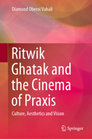 Ritwik Ghatak and the Cinema of Praxis: Culture, Aesthetics and Vision 9811511969 Book Cover