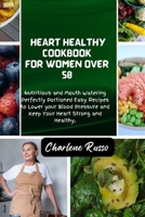 Heart Healthy Cookbook for Women Over 50: Nutritious and Mouth Watering Perfectly Portioned Easy Recipes to Lower your Blood Pressure and Keep Your He B0CQPH3XT4 Book Cover