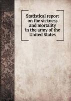 Statistical Report on the Sickness and Mortality in the Army of the United States 5518515324 Book Cover