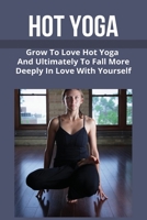 Hot Yoga: Grow To Love Hot Yoga And Ultimately To Fall More Deeply In Love With Yourself: Love Life Hot Yoga Schedule B0942HCFXC Book Cover