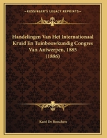 Handelingen Van Het Internationaal Kruid En Tuinbouwkundig Congres Van Antwerpen, 1885 1168302102 Book Cover