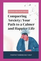 Conquering Anxiety: Your Path to a Calmer and Happier Life: Transform Your Life B0C47R3HR1 Book Cover