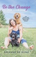 Be the Change for Your Dog: Life Lessons from Dogs to Inspire Rather than Control 0228855403 Book Cover