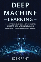 Deep Machine Learning: A Comprehensive Beginner Developer Guide to Deep Machine Learning Algorithms, Concepts and Techniques 1088209696 Book Cover