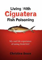 Living with Ciguatera Fish Poisoning: My Real Life Experience of Eating Fresh Fish! 1456869205 Book Cover