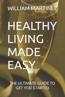 HEALTHY LIVING MADE EASY: THE ULTIMATE GUIDE TO GET YOU STARTED B0CV4C6RXR Book Cover