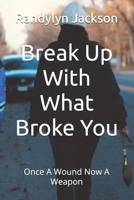 Break Up With What Broke You: Once A Wound Now A Weapon B0GNZW2D6D Book Cover