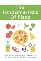 The Fundamentals Of Pizza: Delicious Recipes And Secrets To Master The Art Of Pizza Making: How To Make Pizza At Home B096WL596P Book Cover