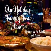 Our Holiday Family Feast Planner: Written By My Family And Yours B0DVR817YJ Book Cover