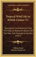 Tropical Wild Life In British Guiana V1: Zoological Contributions From The Tropical Research Station Of The New York Zoological Society 1163990558 Book Cover