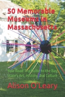 50 Memorable Museums in Massachusetts: Your Road Trip Guide to the Bay State's Art, History, and Culture B0GYB6PLFW Book Cover
