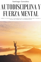 Autodisciplina y fuerza mental: Libera tu potencial y conviértete en la mejor versión de ti mismo a través del poder de la autodisciplina B0B81D5FLH Book Cover