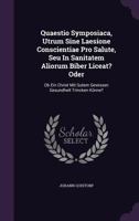 Quaestio Symposiaca, Utrum Sine Laesione Conscientiae Pro Salute, Seu in Sanitatem Aliorum Biber Liceat? Oder: OB Ein Christ Mit Gutem Gewissen Gesundheit Trincken Konne? 1275674550 Book Cover