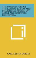 The Musculature Of The Labrum, Labium And Pharyngeal Region Of Adult And Immature Coleoptera 1258377489 Book Cover