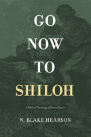 Go Now to Shiloh: God's Changing Relationship with Sacred Places in the Hebrew Bible and Apostolic Writings 0805448837 Book Cover