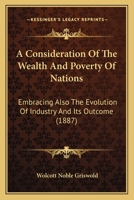 A Consideration of the Wealth and Poverty of Nations Embracing Also the Evolution of Industry 1165270757 Book Cover
