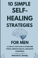 10 Simple Self-Heal Strategies for Men: A Step-by-Step Plan to Overcome Stress, Improve Health, and Boost Confidence B0GFN1JMYF Book Cover