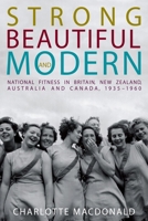 Strong, Beautiful and Modern: National Fitness in Britain, New Zealand, Australia and Canada, 1935-1960 0774825294 Book Cover