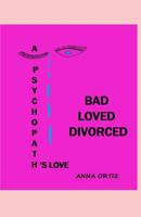 Bad Loved Divorced: A Psychopath's Love 1081672676 Book Cover