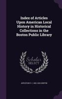 Index of Articles Upon American Local History in Historical Collections in the Boston Public Library 1346721769 Book Cover