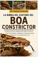 LA BIBBIA DEL CUSTODE DEL BOA CONSTRICTOR: La guida passo passo all'allevamento di Boa constrictor, inclusi alimentazione, stabulazione, assistenza ... una manipolazione sicura (Italian Edition) B0FP966TQQ Book Cover