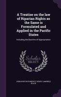 A Treatise On the Law of Riparian Rights As the Same Is Formulated and Applied in the Pacific States: Including the Doctrine of Appropriation 1240096488 Book Cover