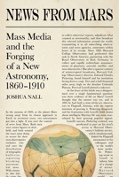 News from Mars: Mass Media and the Forging of a New Astronomy, 1860-1910 0822945525 Book Cover