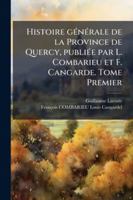Histoire gÃ(c)nÃ(c)rale de la Province de Quercy, publiÃ(c)e par L. Combarieu et F. Cangarde. Tome Premier (French Edition) 1024286622 Book Cover