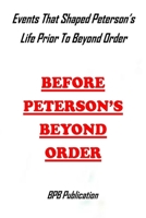 Before Peterson's Beyond Order: Events That Shaped Peterson's Life Prior To Beyond Order B08Y4HBCLR Book Cover
