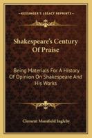 Shakespeare's Century Of Praise: Being Materials For A History Of Opinion On Shakespeare And His Works 143253386X Book Cover