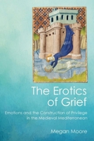 The Erotics of Grief: Emotions and the Construction of Privilege in the Medieval Mediterranean 150175839X Book Cover