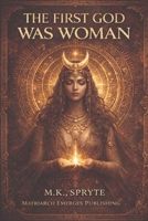 The First God Was Woman: Ancient Memory, Mother Power, and the Return of Her Name B0H46YGP26 Book Cover