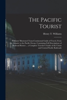 The Pacific Tourist: Williams' Illustrated Trans-Continental Guide of Travel, From the Atlantic to the Pacific Ocean. Containing Full Descr 1016488378 Book Cover