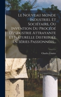 Le Nouveau Monde Industriel Et Sociétaire, Ou Invention Du Procédé D'industrie Attrayante Et Naturelle Distribuée En Séries Passionnées... 1018682988 Book Cover