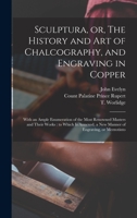 Sculptura: Or, the History and Art of Chalcography, and Engraving in Copper: With an Ample Enumeration of the Most Renowned Masters and Their Works. to Which Is Annexed, a New Manner of Engraving, or  1014558298 Book Cover