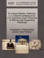 W. Howes Meade, Petitioner, v. C. Edward Goldberg et al. U.S. Supreme Court Transcript of Record with Supporting Pleadings 1270433776 Book Cover