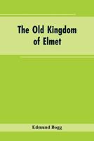 The Old Kingdom of Elmet: York and the Ainsty District; A Descriptive Sketch of the History, Antiquities, Legendary Lore, Picturesque Feature, and Rare Architecture 9353604311 Book Cover