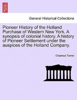 Pioneer History of the Holland Purchase of Western New York. a Synopsis of Colonial History. a History of Pioneer Settlement Under the Auspices of the 1241702047 Book Cover