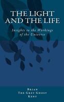 The Light and the Life: Insight to the Workings of the Universe 1466286172 Book Cover