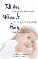 Tell Me Where It Hurts: How to Decipher Your Child's Emotional Aches and Physical Pains 1580626211 Book Cover