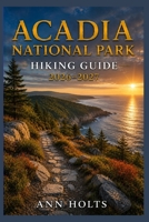 ACADIA NATIONAL PARK HIKING GUIDE 2026-2027: Best Trails, Beginner and Solo Hike Tips, Waterfalls, Scenic Routes, and Itineraries (Ultimate Cruise & Hiking Adventure Series) B0H8MQT1XV Book Cover