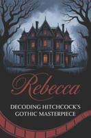 Rebecca: Decoding Hitchcock's Gothic Masterpiece B0G525FG5T Book Cover