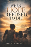 When Hope Refused To Die: A Mother's Journey Through Grief, Sacrifice, and Love B0H4G7VNH1 Book Cover